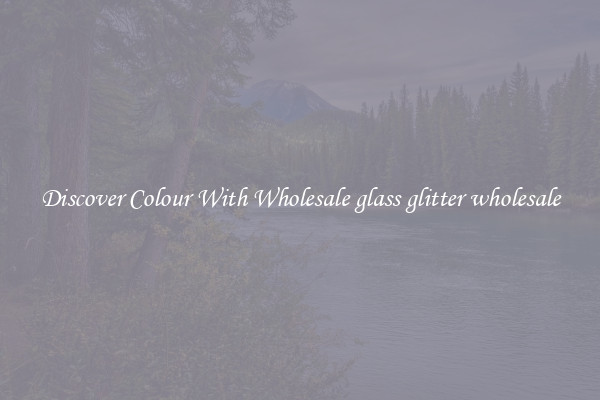 Discover Colour With Wholesale glass glitter wholesale