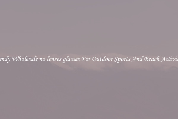 Trendy Wholesale no lenses glasses For Outdoor Sports And Beach Activities