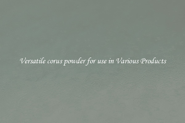 Versatile corus powder for use in Various Products