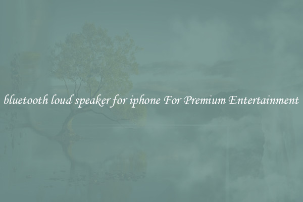 bluetooth loud speaker for iphone For Premium Entertainment 