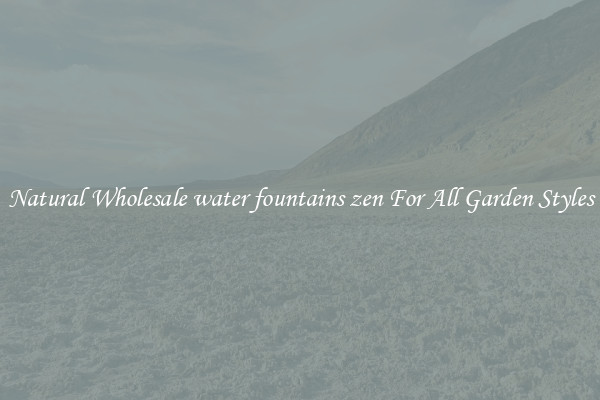 Natural Wholesale water fountains zen For All Garden Styles