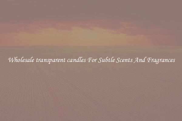 Wholesale transparent candles For Subtle Scents And Fragrances