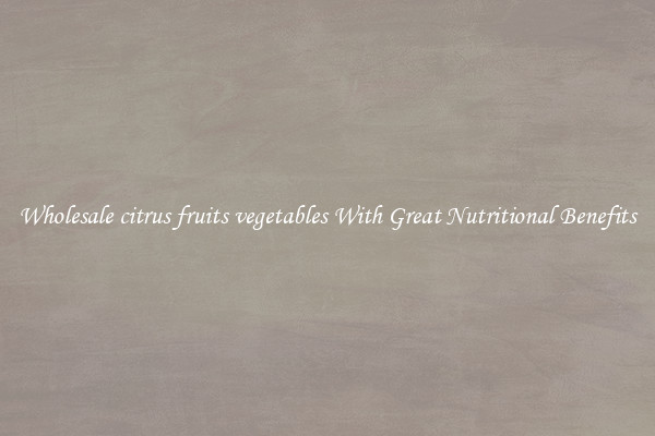 Wholesale citrus fruits vegetables With Great Nutritional Benefits