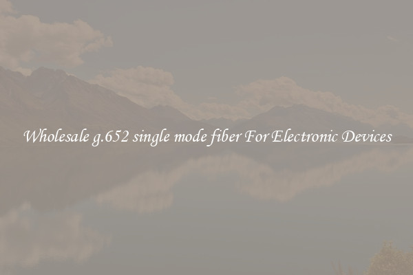 Wholesale g.652 single mode fiber For Electronic Devices