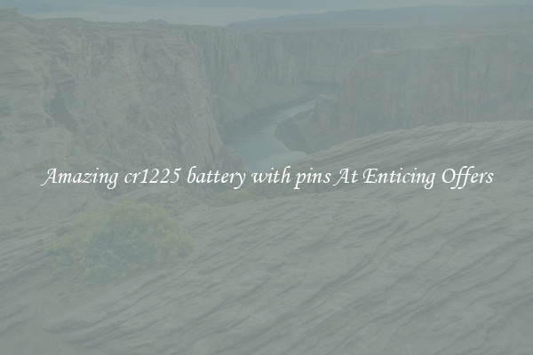 Amazing cr1225 battery with pins At Enticing Offers