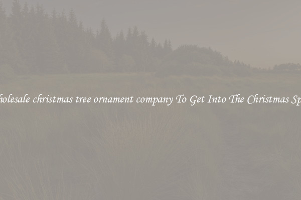 Wholesale christmas tree ornament company To Get Into The Christmas Spirit