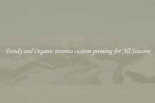 Trendy and Organic toronto custom printing for All Seasons
