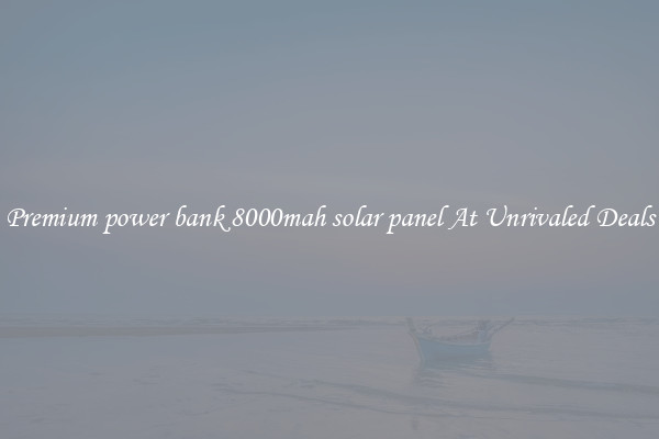 Premium power bank 8000mah solar panel At Unrivaled Deals