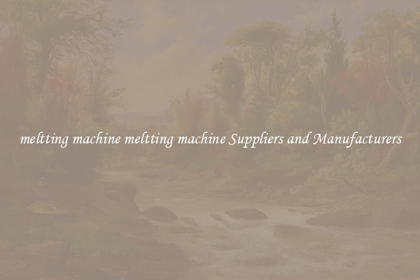 meltting machine meltting machine Suppliers and Manufacturers