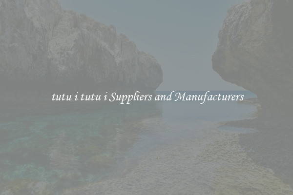 tutu i tutu i Suppliers and Manufacturers