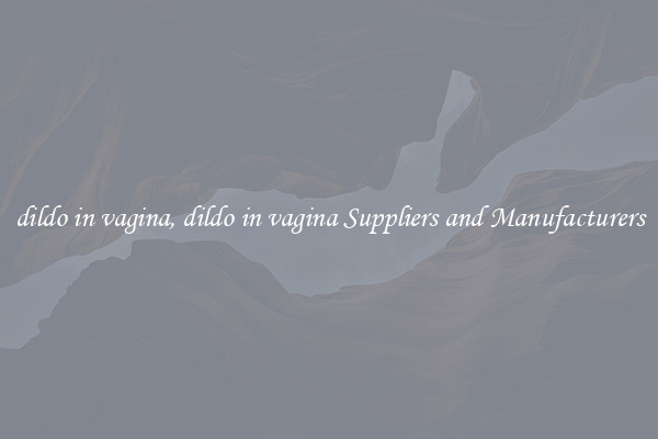 dildo in vagina, dildo in vagina Suppliers and Manufacturers