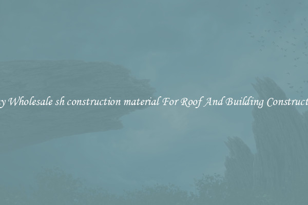 Buy Wholesale sh construction material For Roof And Building Construction