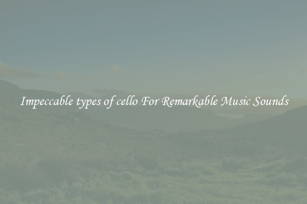 Impeccable types of cello For Remarkable Music Sounds