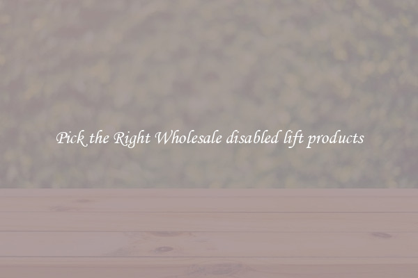 Pick the Right Wholesale disabled lift products