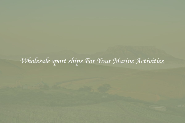 Wholesale sport ships For Your Marine Activities 