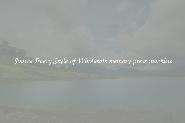 Source Every Style of Wholesale memory press machine