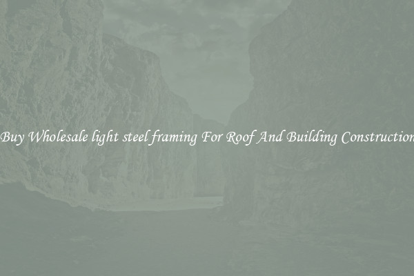 Buy Wholesale light steel framing For Roof And Building Construction