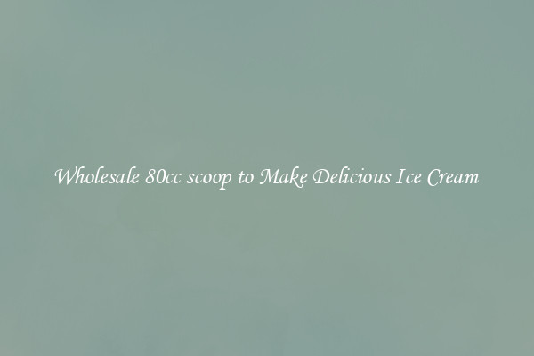 Wholesale 80cc scoop to Make Delicious Ice Cream 