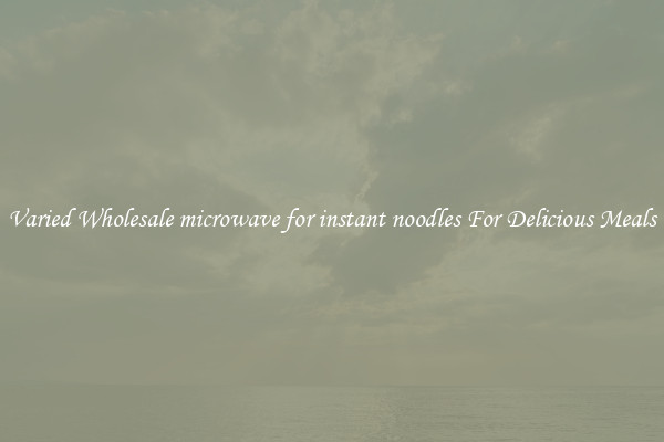  Varied Wholesale microwave for instant noodles For Delicious Meals 
