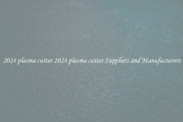 2024 plasma cutter 2024 plasma cutter Suppliers and Manufacturers