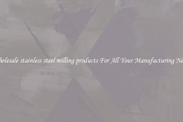 Wholesale stainless steel milling products For All Your Manufacturing Needs