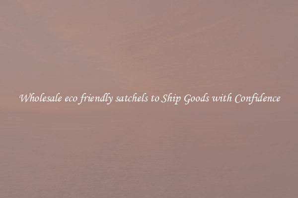 Wholesale eco friendly satchels to Ship Goods with Confidence