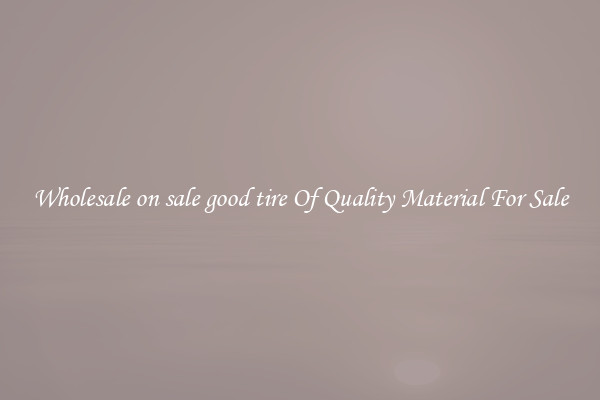 Wholesale on sale good tire Of Quality Material For Sale
