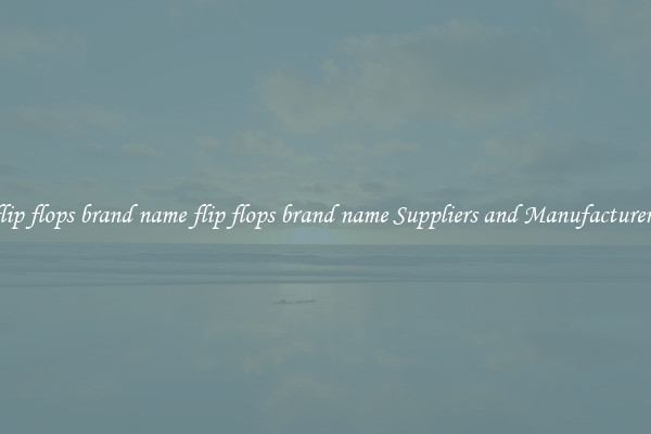 flip flops brand name flip flops brand name Suppliers and Manufacturers