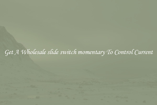 Get A Wholesale slide switch momentary To Control Current