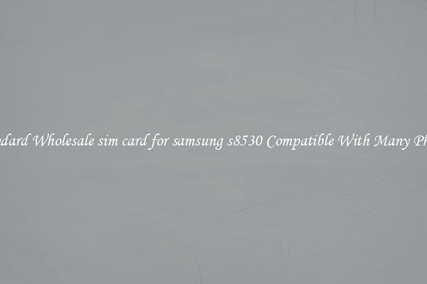 Standard Wholesale sim card for samsung s8530 Compatible With Many Phones
