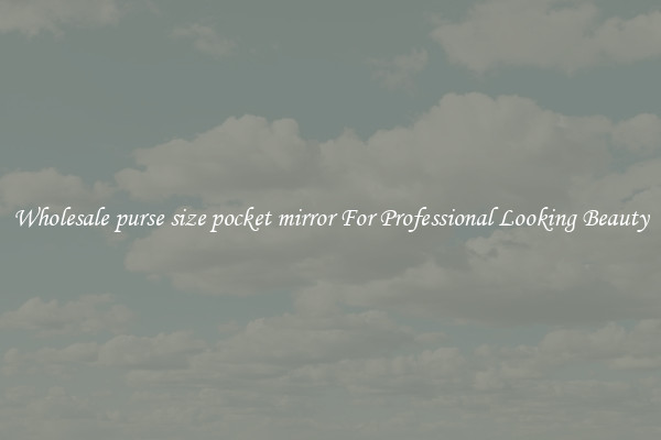 Wholesale purse size pocket mirror For Professional Looking Beauty